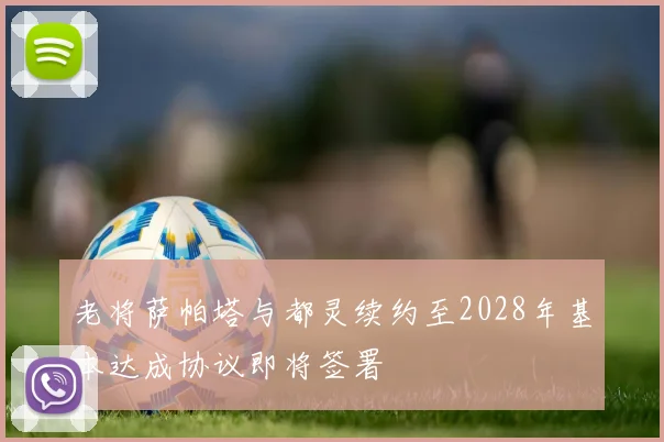 老将萨帕塔与都灵续约至2028年基本达成协议即将签署