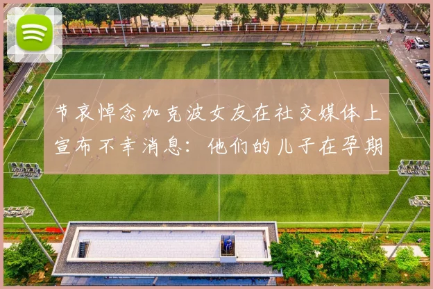 节哀悼念加克波女友在社交媒体上宣布不幸消息：他们的儿子在孕期夭折