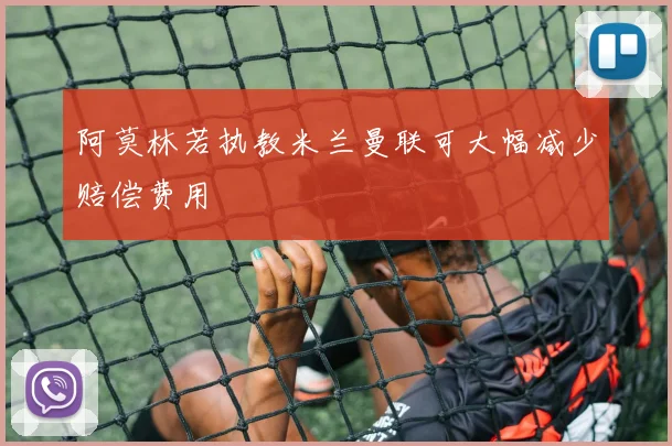 阿莫林若执教米兰曼联可大幅减少赔偿费用